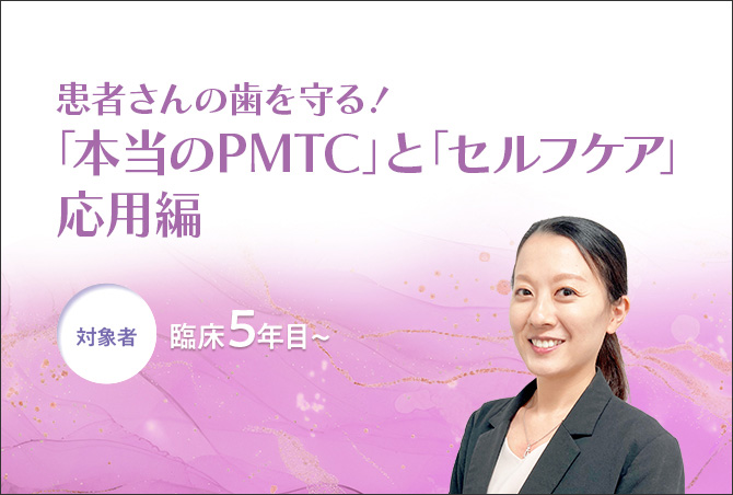 歯科衛生士のための１Dayセミナー 患者さんの歯を守る！「本当のPMTC」と「セルフケア」応用編